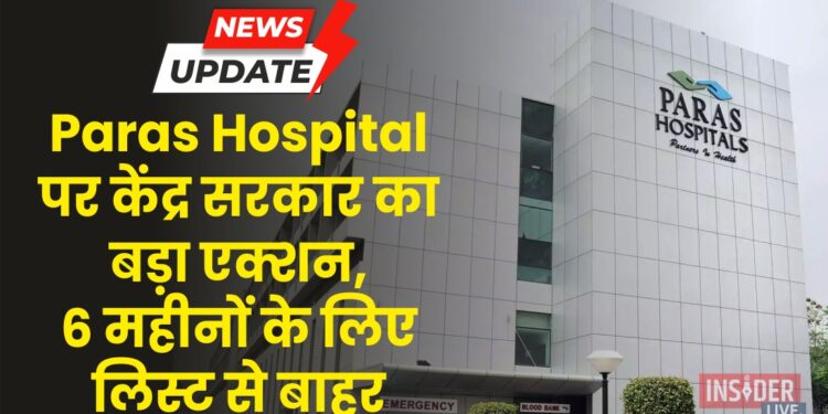 Paras Hospital पर केंद्र सरकार का बड़ा एक्शन, 6 महीनों के लिए लिस्ट से बाहर