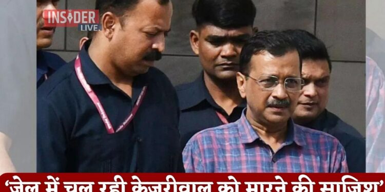 जेल में केजरीवाल को मारने की चल रही साजिश